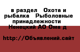  в раздел : Охота и рыбалка » Рыболовные принадлежности . Ненецкий АО,Ома д.